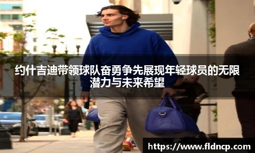 约什吉迪带领球队奋勇争先展现年轻球员的无限潜力与未来希望