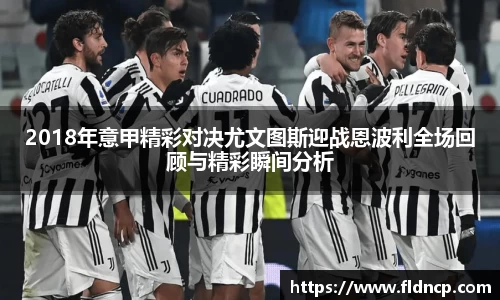 2018年意甲精彩对决尤文图斯迎战恩波利全场回顾与精彩瞬间分析